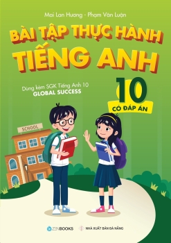 BÀI TẬP THỰC HÀNH TIẾNG ANH LỚP 10 - Có đáp án (Dùng kèm SGK Tiếng Anh 10 Global Success - Theo chương trình GDPT 2018)